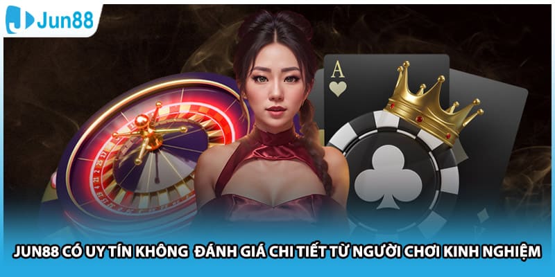 Jun88 Có Uy Tín Không Đánh Giá Chi Tiết Từ Người Chơi Kinh Nghiệm
